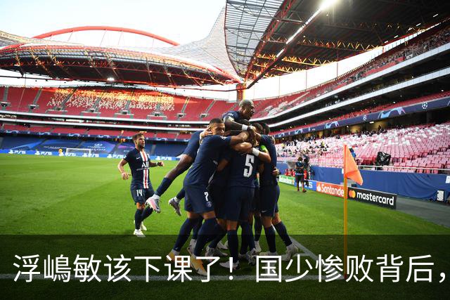 浮嶋敏该下课了！国少惨败背后，是中国足球青训的又一次错付