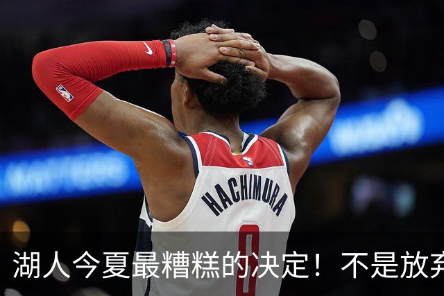 湖人今夏最糟糕的决定！不是放弃老詹，而是放弃斯玛特