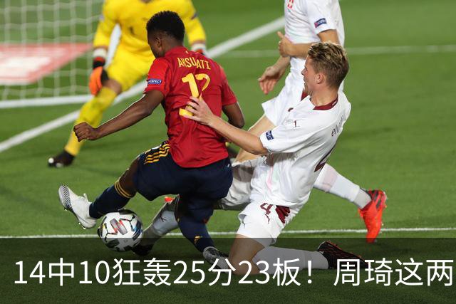 14中10狂轰25分23板！周琦这两战杀红眼：郭士强该让他回国家队了？